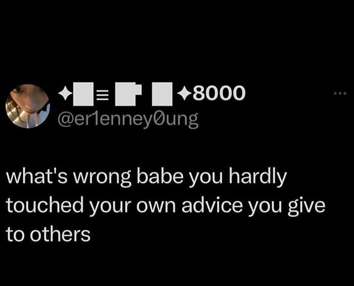 funny pics. what's wrong babe you hardly touched your own advice you give to others