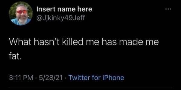 funny pics. What hasn't killed me has made me fat.