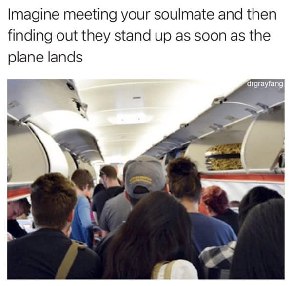 funny pics. Imagine meeting your soulmate and then finding out they stand up as soon as the plane lands