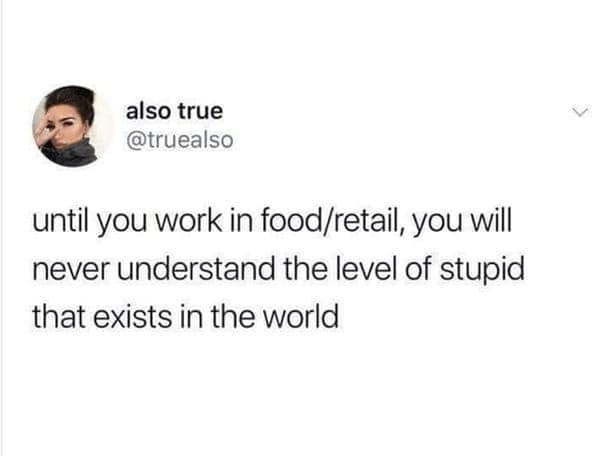 funny pics. until you work in food/retail, you will never understand the level of stupid that exists in the world