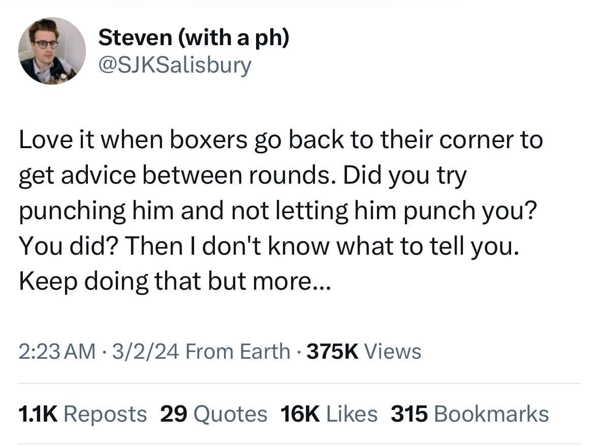 funny pics. Love it when boxers go back to their corner to get advice between rounds. Did you try punching him and not letting him punch you? You did? Then I don't know what to tell you. Keep doing that but more...