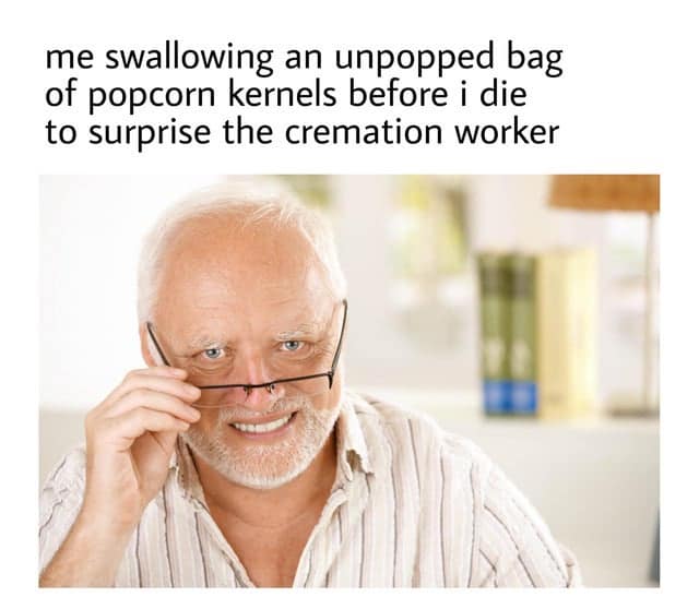funny pics. me swallowing an unpopped bag of popcorn kernels before i die to surprise the cremation worker