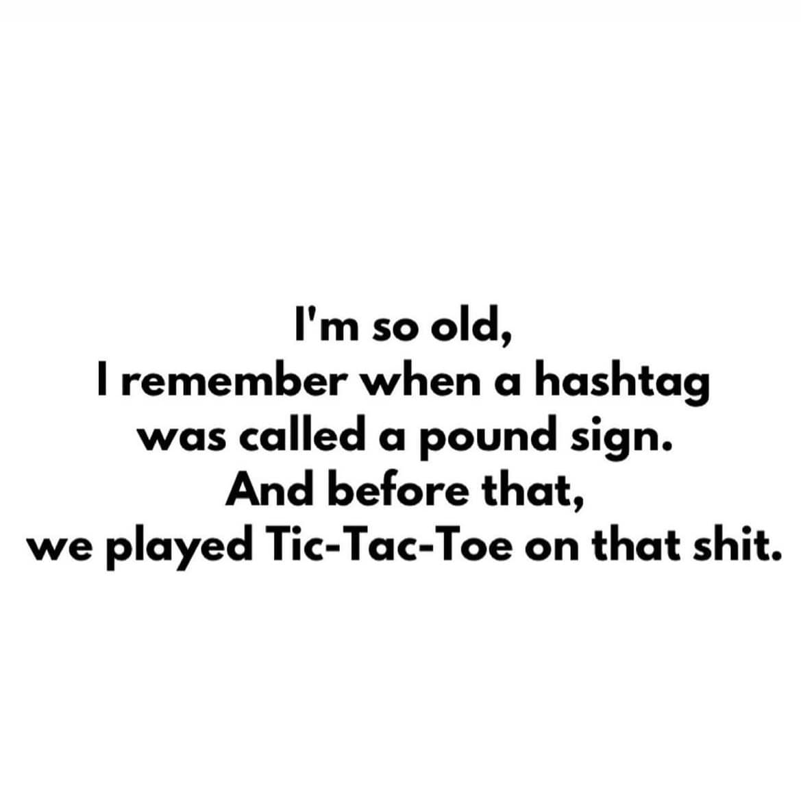 funny pics. I'm so old, I remember when a hashtag was called a pound sign. And before that, we played Tic-Tac-Toe on that