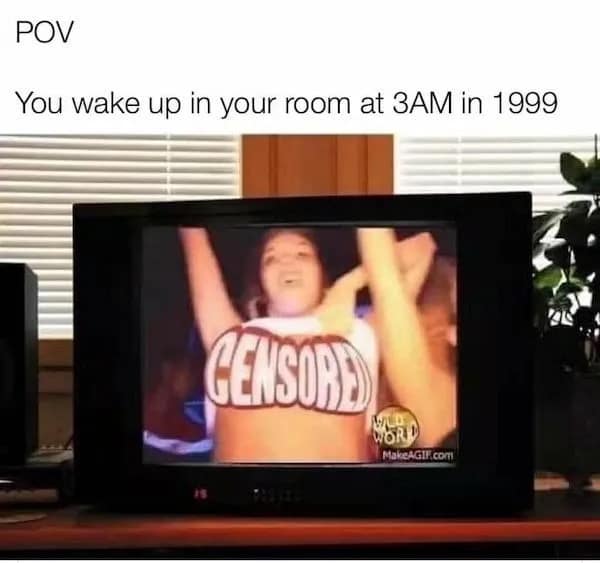 funny pics. POV You wake up in your room at 3AM in 1999
