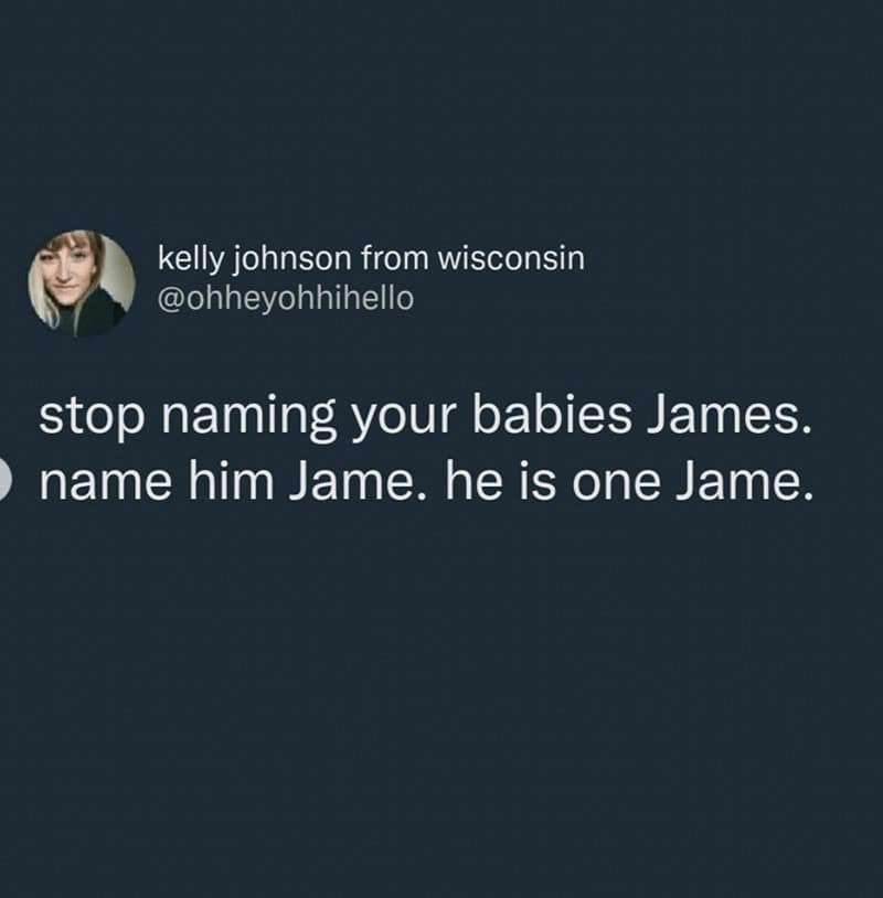funny real names. stop naming your babies James. name him Jame. he is one Jame.