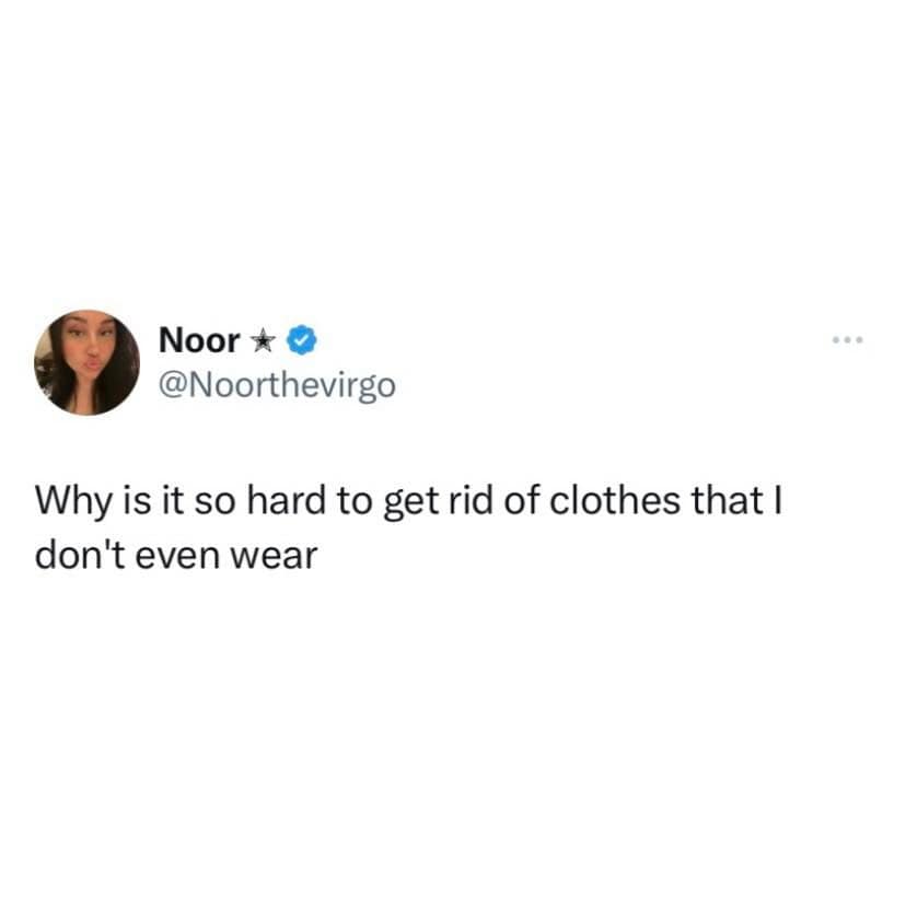 girly memes. Why is it so hard to get rid of clothes that I don't even wear