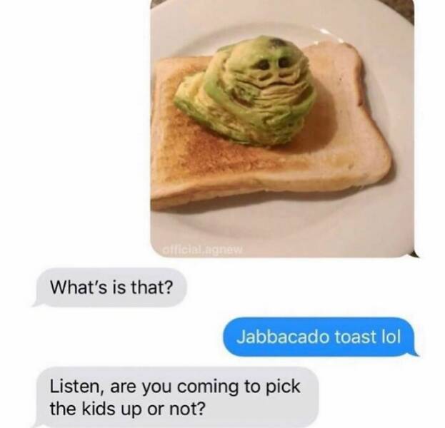 hilarious text messages. What's is that? Jabbacado toast lol Listen, are you coming to pick the kids up or not?