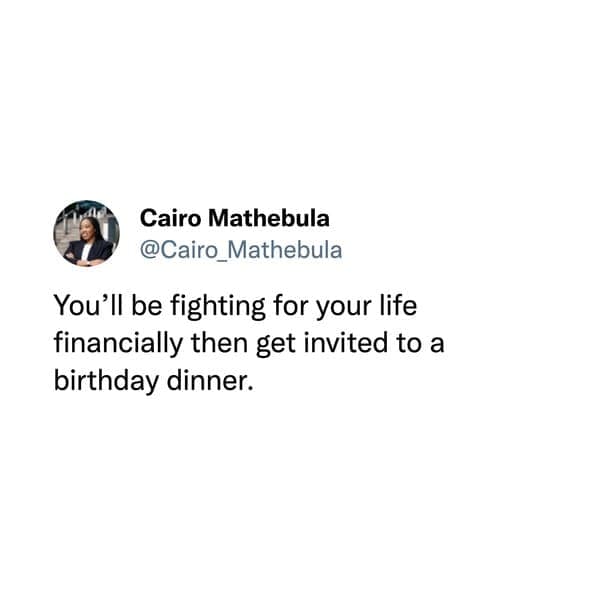 hilarious tweets. You'll be fighting for your life financially then get invited to a birthday dinner.