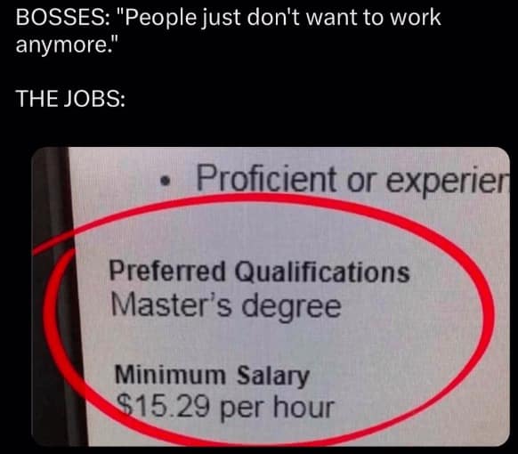 job interview memes. BOSSES: "People just don't want to work anymore." THE JOBS: • Proficient or experier Preferred Qualifications Master's degree