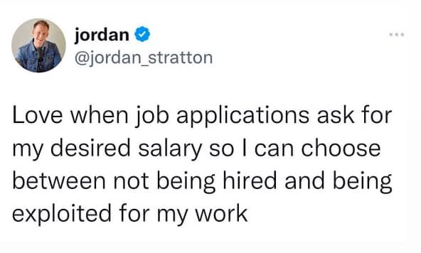 job interview memes. Love when job applications ask for my desired salary so I can choose between not being hired and being exploited for my work