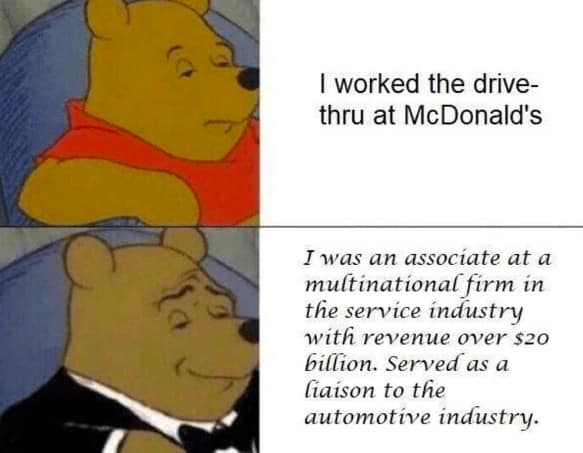 job interview memes. I worked the drive-thru at McDonald's I was an associate at a multinational firm in the service industry with revenue over $20 billion. Served as a liaison to the automotive industry.
