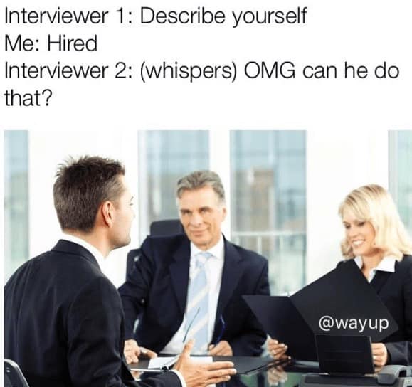 job interview memes. interviewer: why do you want this job me: i've just always been very passionate about not starving to death