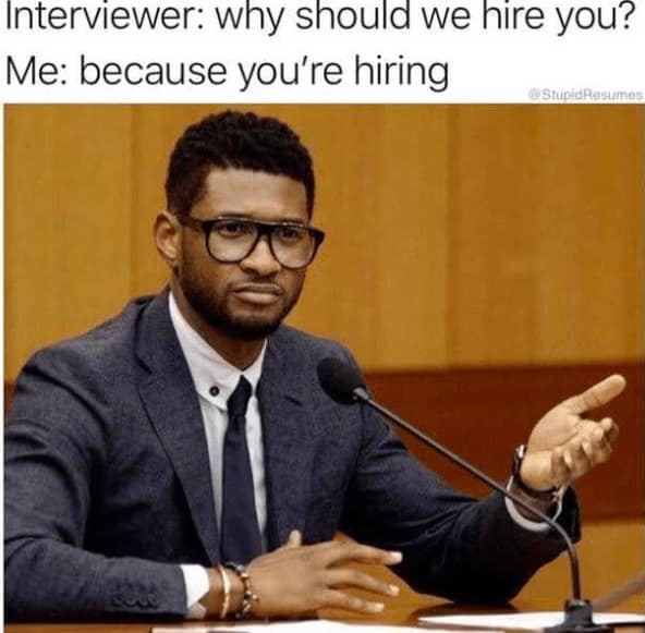 job interview memes. Interviewer: why should we hire you? Me: because you're hiring