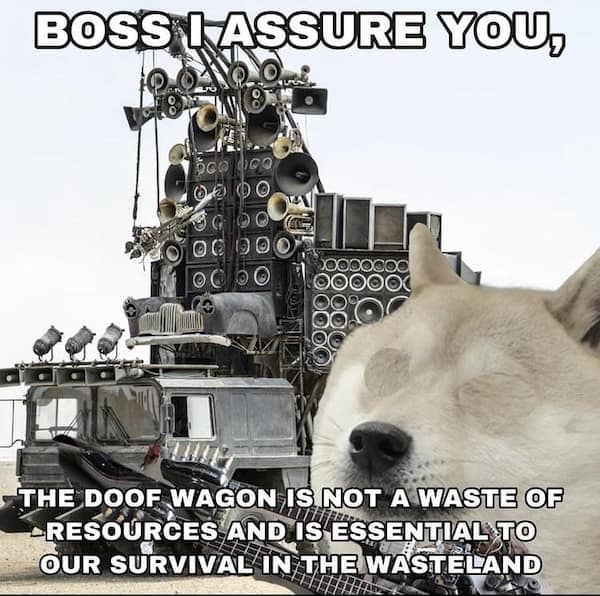 mad max memes. BOSS I ASSURE YOU, THE DOOF WAGON IS NOT A WASTE OF -RESOURCES AND IS ESSENTIAL TO OUR SURVIVAL IN THE WASTELAND