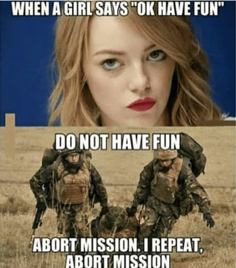 marriage memes. WHEN A GIRL SAYS "OK HAVE FUN" DO NOT HAVE FUN ABORT MISSION. I REPEAT, ABORT MISSION