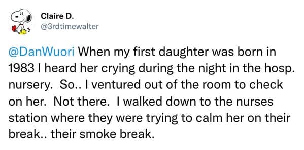 When my first daughter was born in 1983 | heard her crying during the night in the hosp. nursery. So.. I ventured out of the room to check on her. Not there. I walked down to the nurses station where they were trying to calm her on their break.. their smoke break.