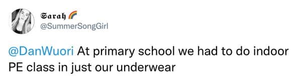 At primary school we had to do indoor PE class in just our underwear