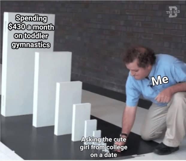 parenting memes. Spending $430 a month on toddler gymnastics THE DIED Me Asking the cute girl from college on a date