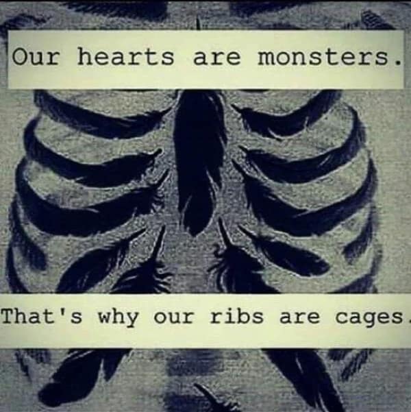 Our hearts are monsters. That's why our ribs are cages