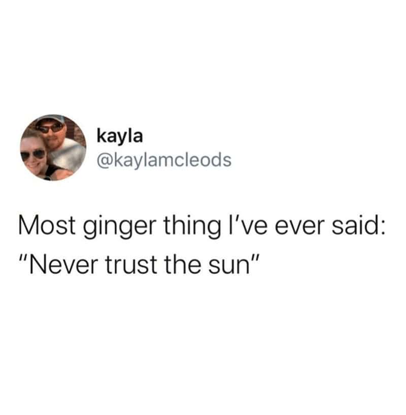 redhead memes. Most ginger thing l've ever said: "Never trust the sun"
