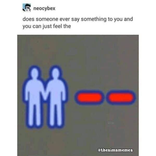 sims memes. does someone ever say something to you and you can just feel the