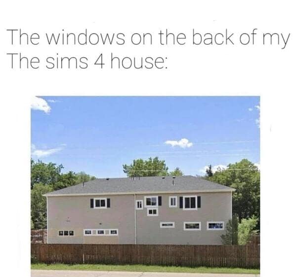 sims memes. The windows on the back of my The sims 4 house: