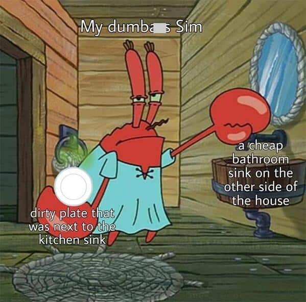 sims memes. -My dumba s Sim a cheap bathroom sink on the other side of the house dirty plate that was next to the kitchen sink
