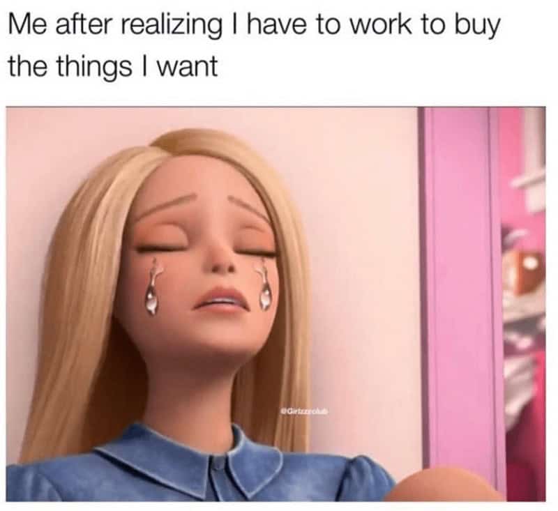 strong female memes. Me after realizing I have to work to buy the things I want