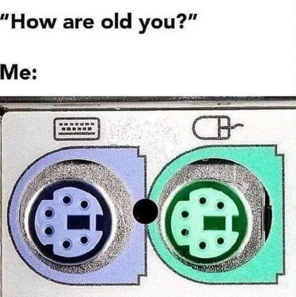 tech memes. "How are old you?" Me: