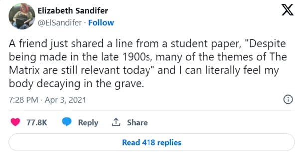 A friend just shared a line from a student paper, "Despite being made in the late 1900s, many of the themes of The Matrix are still relevant today" and I can literally feel my body decaying in the grave.