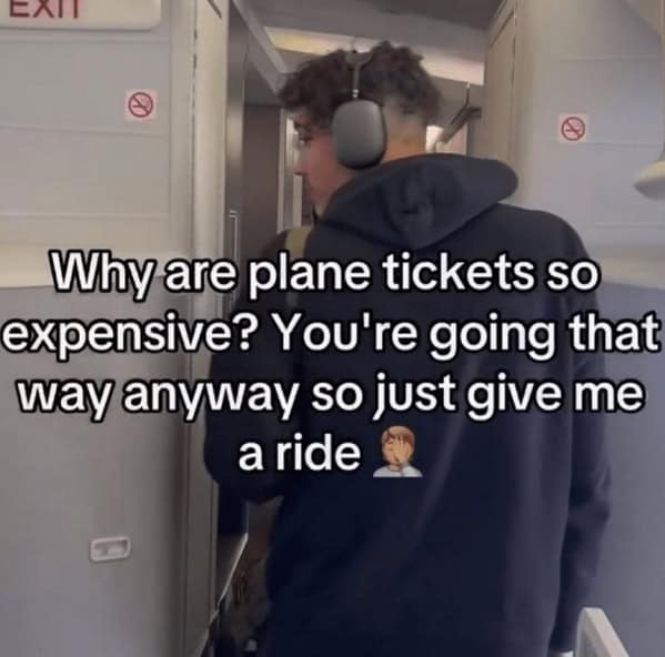 wild TikTok influencer. Why are plane tickets so expensive? You're going that way anyway so just give me a ride