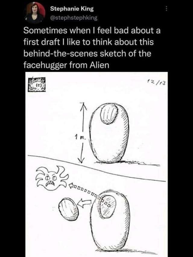 xenomorph memes. Sometimes when I feel bad about a first draft I like to think about this behind-the-scenes sketch of the facehugger from Alien