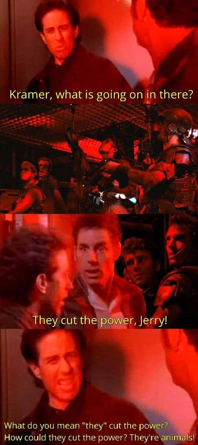 xenomorph memes. Kramer, what is going on in there? They cut the power, Jerry!