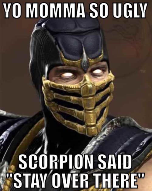 your mom jokes. YO MOMMA SO UGLY SCORPION SAID "STAY OVER THERE"