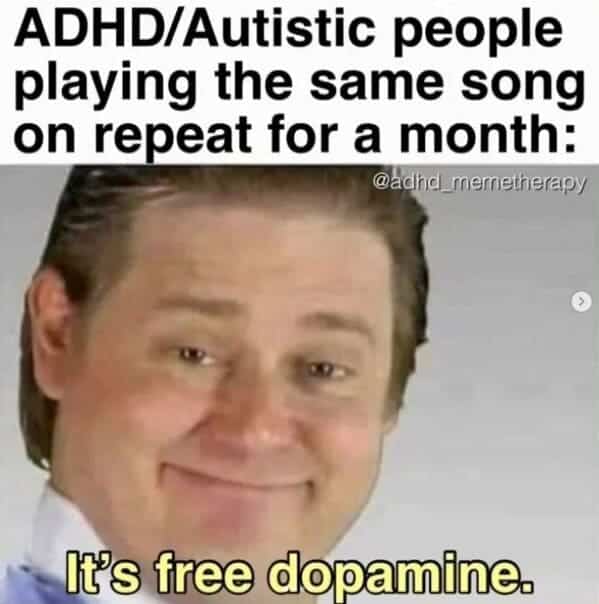 ADHD memes. ADHD/Autistic people playing the same song on repeat for a month: