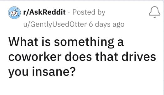 What is something a coworker does that drives you insane?