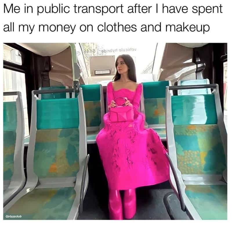 broke memes. Me in public transport after I have spent all my money on clothes and makeup