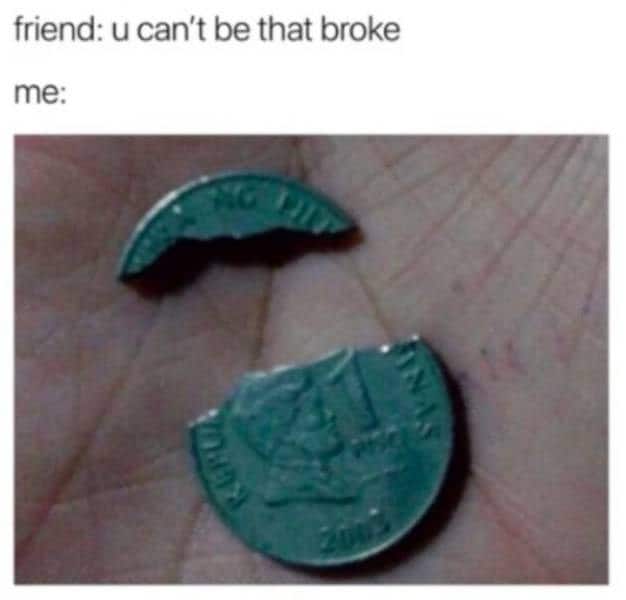 broke memes. friend: u can't be that broke me: