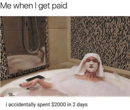 Me when I get paid i accidentally spent $2000 in 2 days