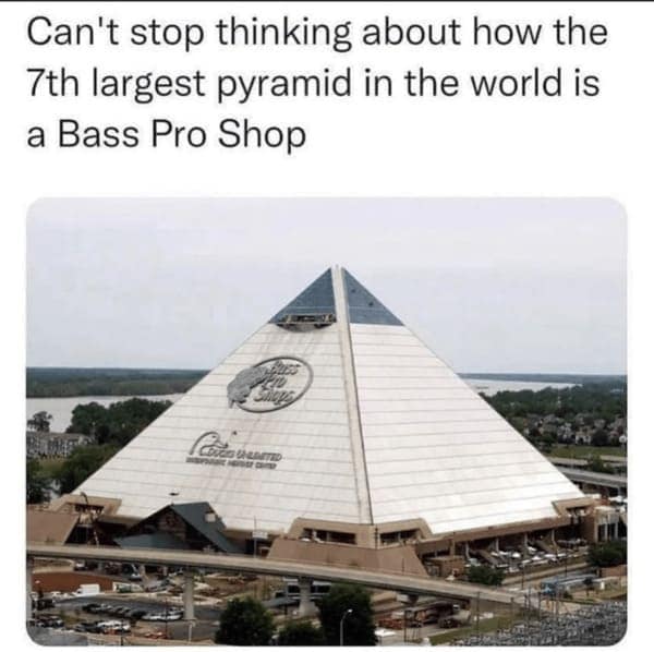 country memes. Can't stop thinking about how the 7th largest pyramid in the world is a Bass Pro Shop