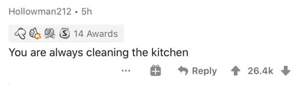 You are always cleaning the kitchen