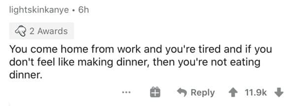 You come home from work and you're tired and if you don't feel like making dinner, then you're not eating dinner.