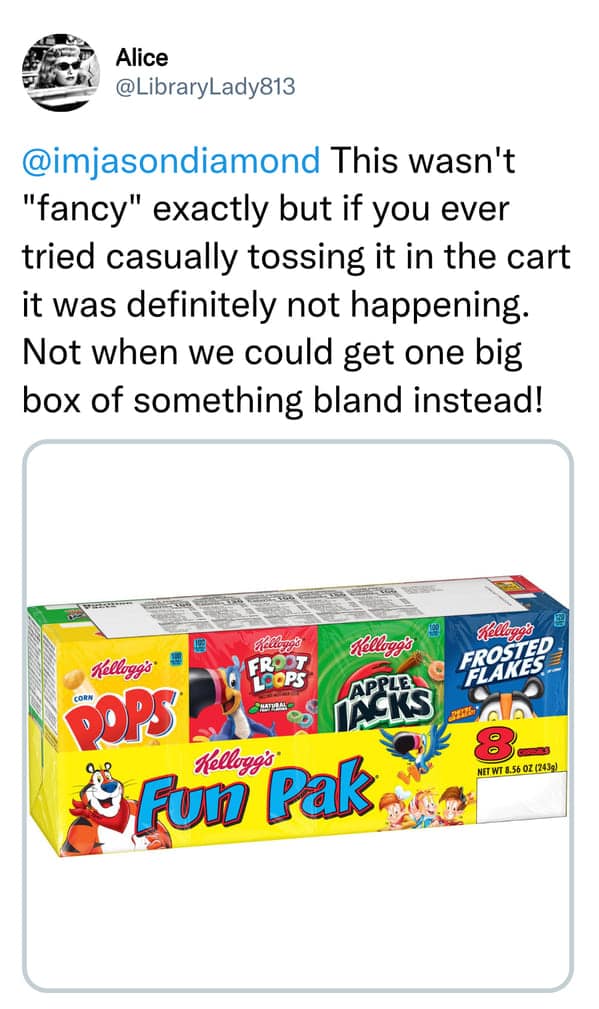 This wasn't "fancy" exactly but if you ever tried casually tossing it in the cart it was definitely not happening. Not when we could get one big box of something bland instead!