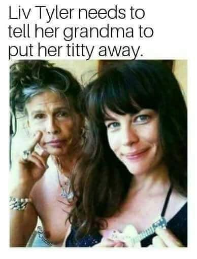 funny memes. Liv Tyler needs to tell her grandma to put her t away.