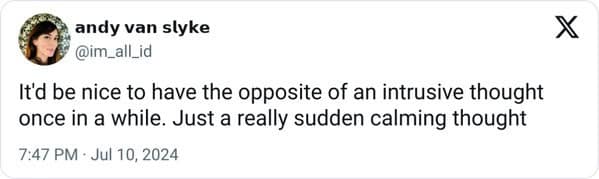 funny memes. It'd be nice to have the opposite of an intrusive thought once in a while. Just a really sudden calming thought