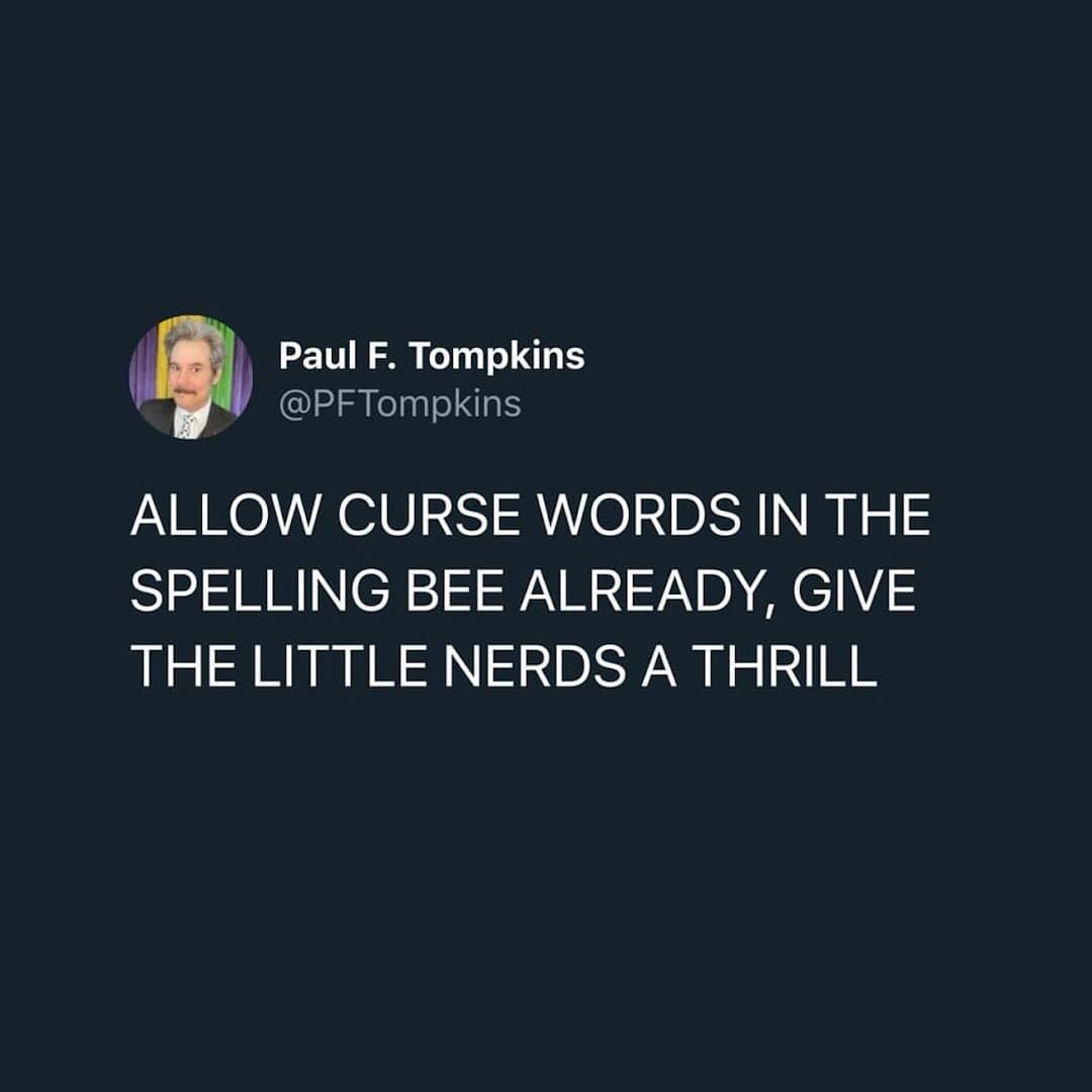 funny memes. ALLOW CURSE WORDS IN THE SPELLING BEE ALREADY, GIVE THE LITTLE NERDS A THRILL