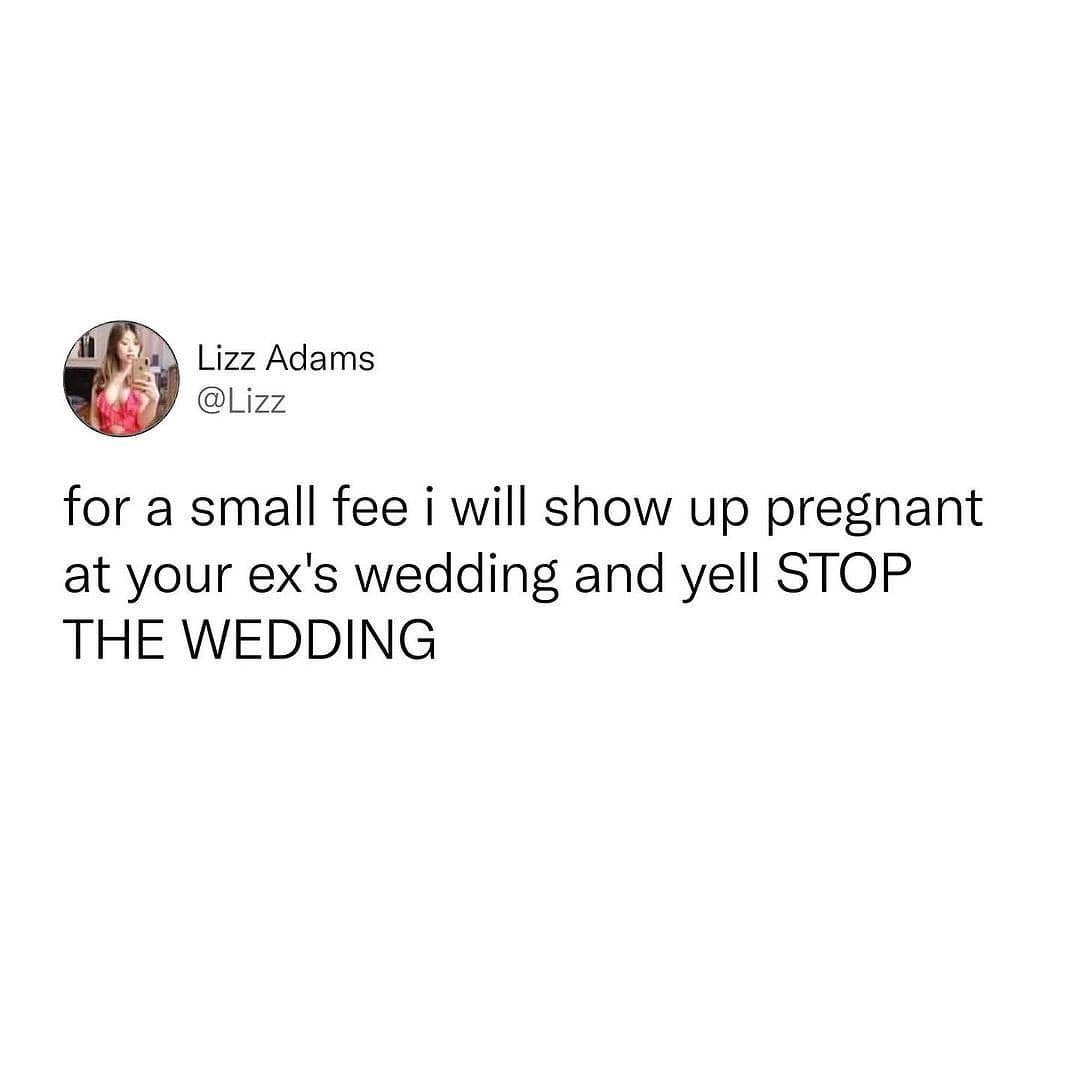 funny memes. for a small fee i will show up pregnant at your ex's wedding and yell STOP THE WEDDING