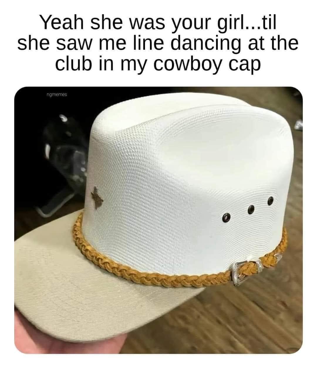 funny memes. Yeah she was your girl...til she saw me line dancing at the club in my cowboy cap