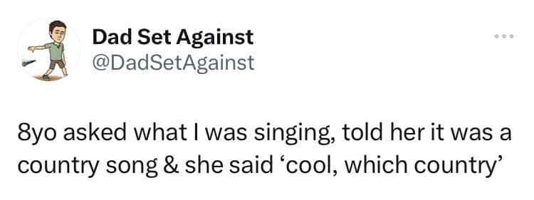 8yo asked what I was singing, told her it was a country song & she said 'cool, which country'