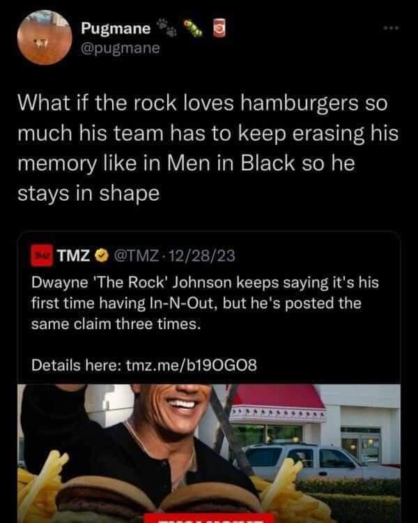 funny pics. What if the rock loves hamburgers so much his team has to keep erasing his memory like in Men in Black so he stays in shape